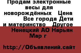 Продам электронные весы для новорождённых › Цена ­ 1 500 - Все города Дети и материнство » Другое   . Ненецкий АО,Нарьян-Мар г.